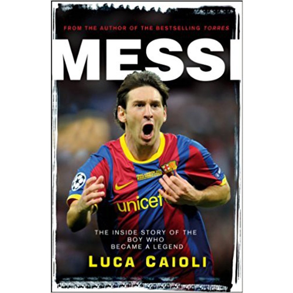 Messi: The Inside Story Of The Boy Who Became A Legend By Luca Caioli 